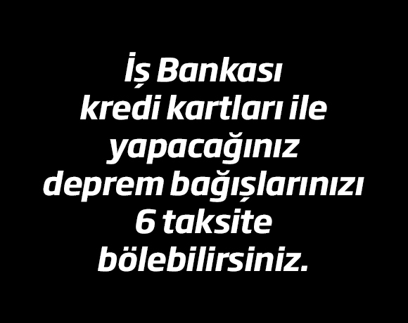 İş Bankası Kredi Kartları ile Yapacağınız Deprem Bağışlarınızı 6 Taksite Bölebilirsiniz